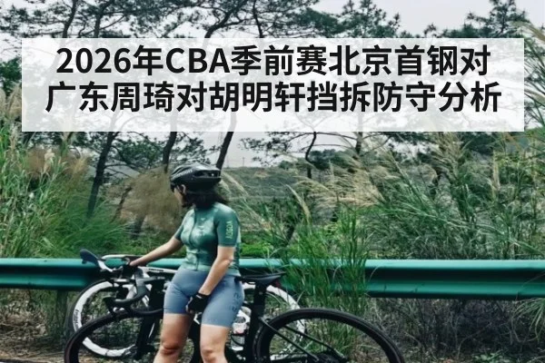 2026年CBA季前赛北京首钢对广东周琦对胡明轩挡拆防守分析
